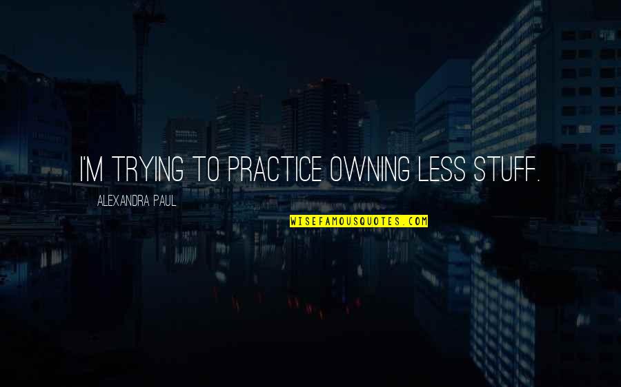 Naces Quotes By Alexandra Paul: I'm trying to practice owning less stuff. Naces Quotes By Alexandra Paul: I'm trying to practice owning less stuff.