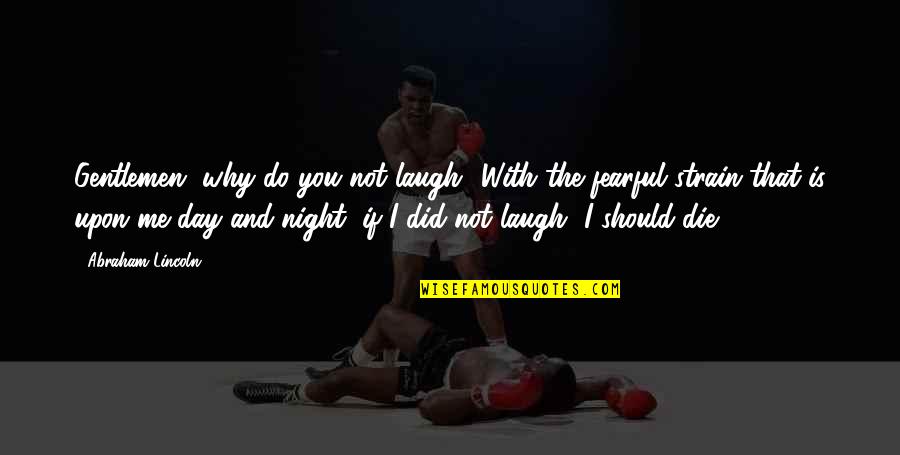 Naceur Abdi Quotes By Abraham Lincoln: Gentlemen, why do you not laugh? With the Naceur Abdi Quotes By Abraham Lincoln: Gentlemen, why do you not laugh? With the