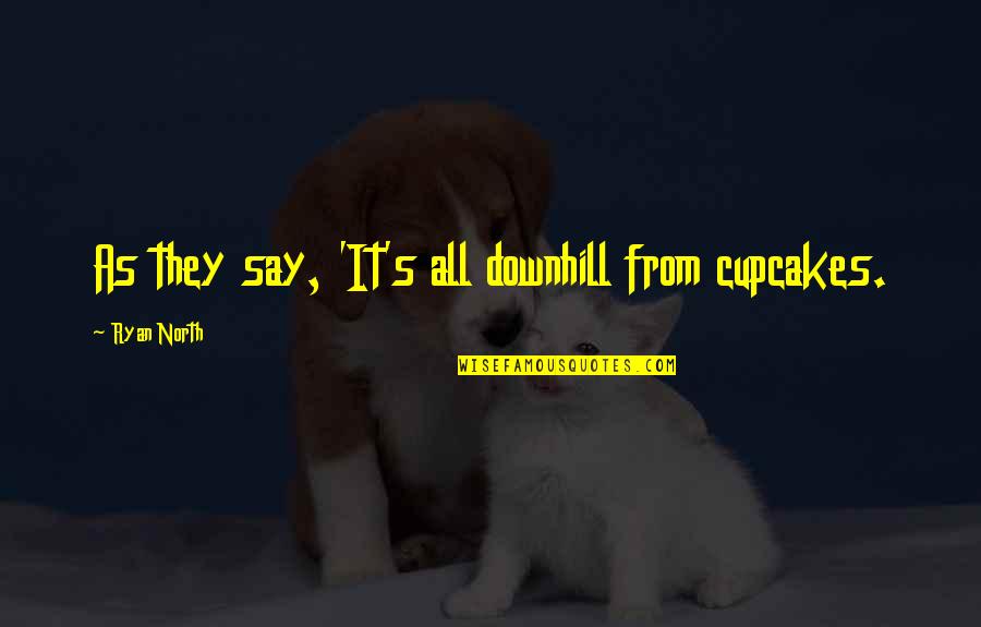 Nachdenklichkeit Quotes By Ryan North: As they say, 'It's all downhill from cupcakes. Nachdenklichkeit Quotes By Ryan North: As they say, 'It's all downhill from cupcakes.