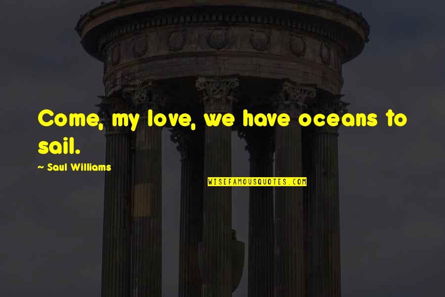 Nachkriegszeit Kinderb Cher Quotes By Saul Williams: Come, my love, we have oceans to sail. Nachkriegszeit Kinderb Cher Quotes By Saul Williams: Come, my love, we have oceans to sail.