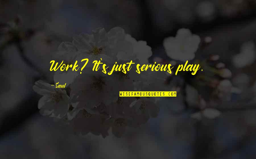 Nachman Biomedical Quotes By Saul: Work? It's just serious play.