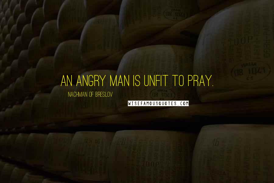 Nachman Of Breslov quotes: An angry man is unfit to pray.