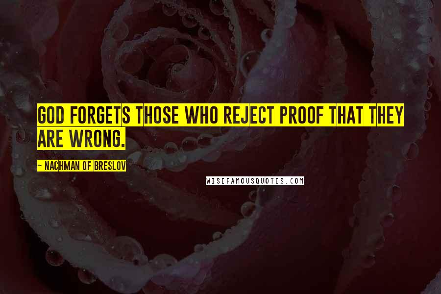 Nachman Of Breslov quotes: God forgets those who reject proof that they are wrong.