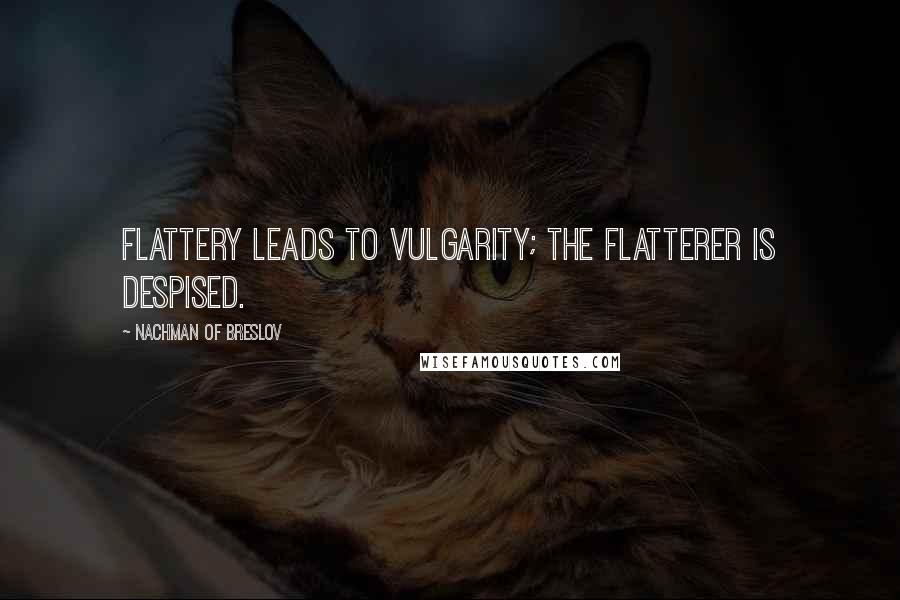 Nachman Of Breslov quotes: Flattery leads to vulgarity; the flatterer is despised.