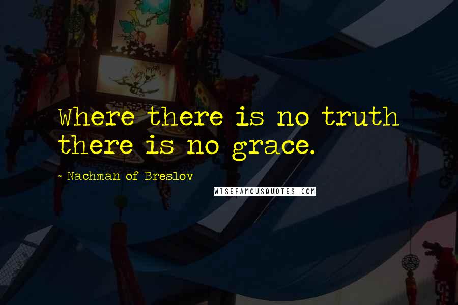 Nachman Of Breslov quotes: Where there is no truth there is no grace.