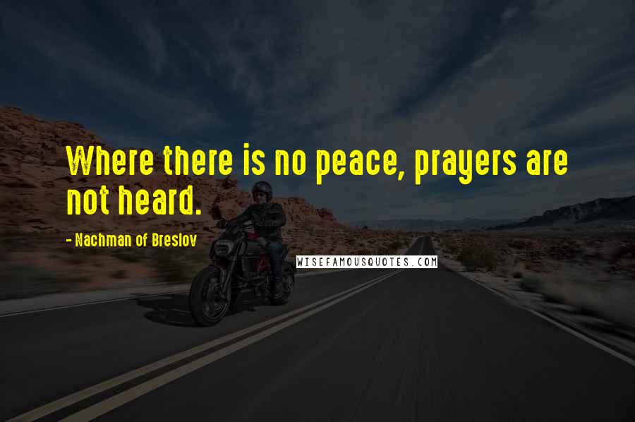 Nachman Of Breslov quotes: Where there is no peace, prayers are not heard.