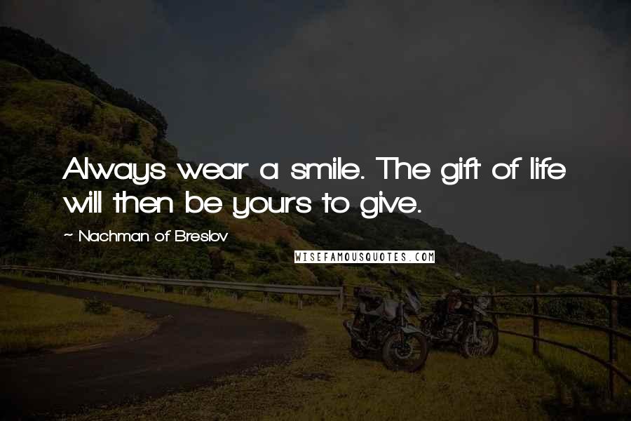 Nachman Of Breslov quotes: Always wear a smile. The gift of life will then be yours to give.
