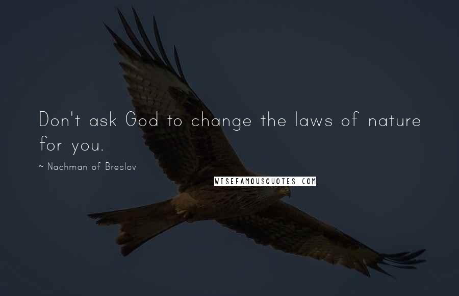 Nachman Of Breslov quotes: Don't ask God to change the laws of nature for you.