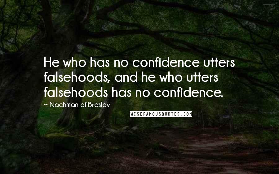 Nachman Of Breslov quotes: He who has no confidence utters falsehoods, and he who utters falsehoods has no confidence.