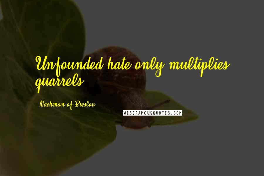 Nachman Of Breslov quotes: Unfounded hate only multiplies quarrels.