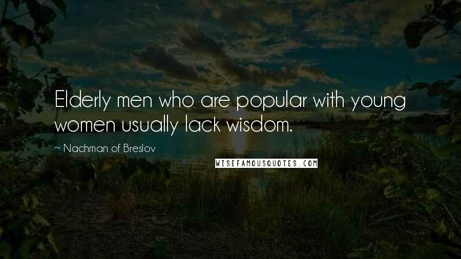 Nachman Of Breslov quotes: Elderly men who are popular with young women usually lack wisdom.