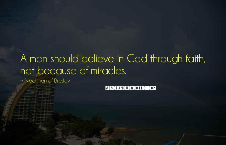 Nachman Of Breslov quotes: A man should believe in God through faith, not because of miracles.