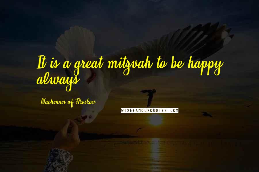 Nachman Of Breslov quotes: It is a great mitzvah to be happy always.