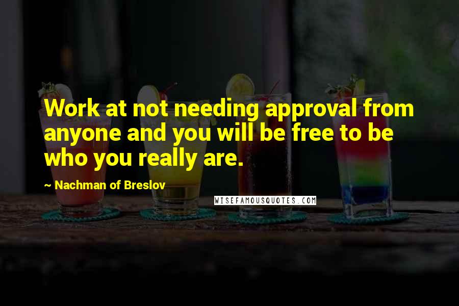 Nachman Of Breslov quotes: Work at not needing approval from anyone and you will be free to be who you really are.