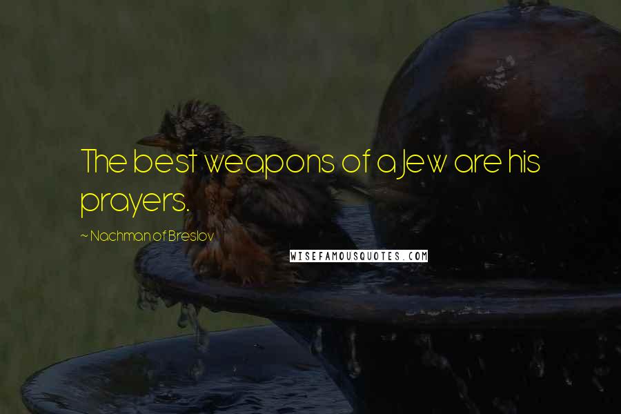 Nachman Of Breslov quotes: The best weapons of a Jew are his prayers.