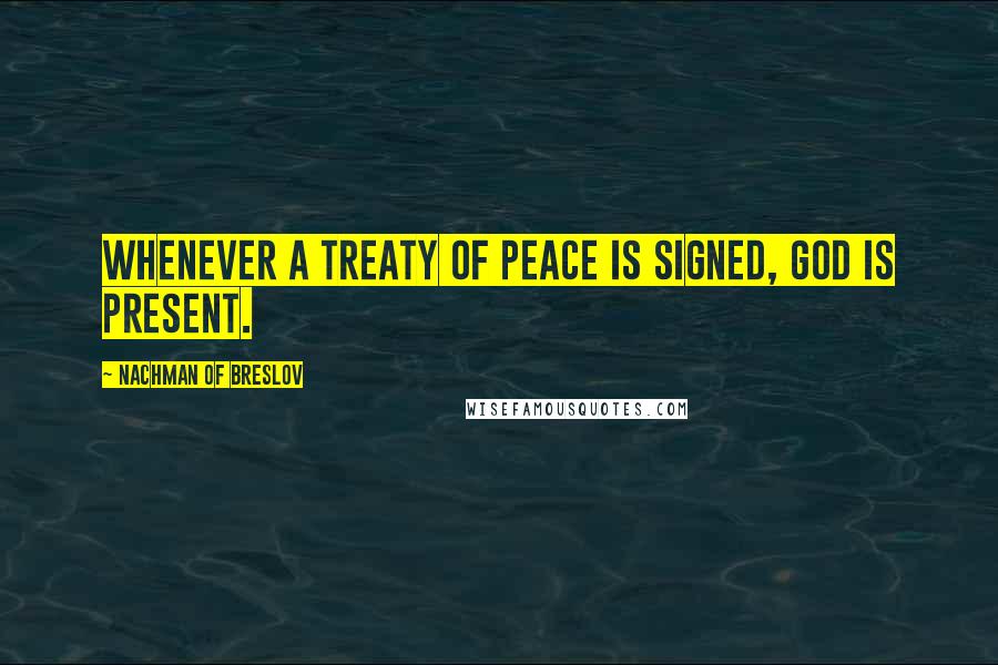 Nachman Of Breslov quotes: Whenever a treaty of peace is signed, God is present.