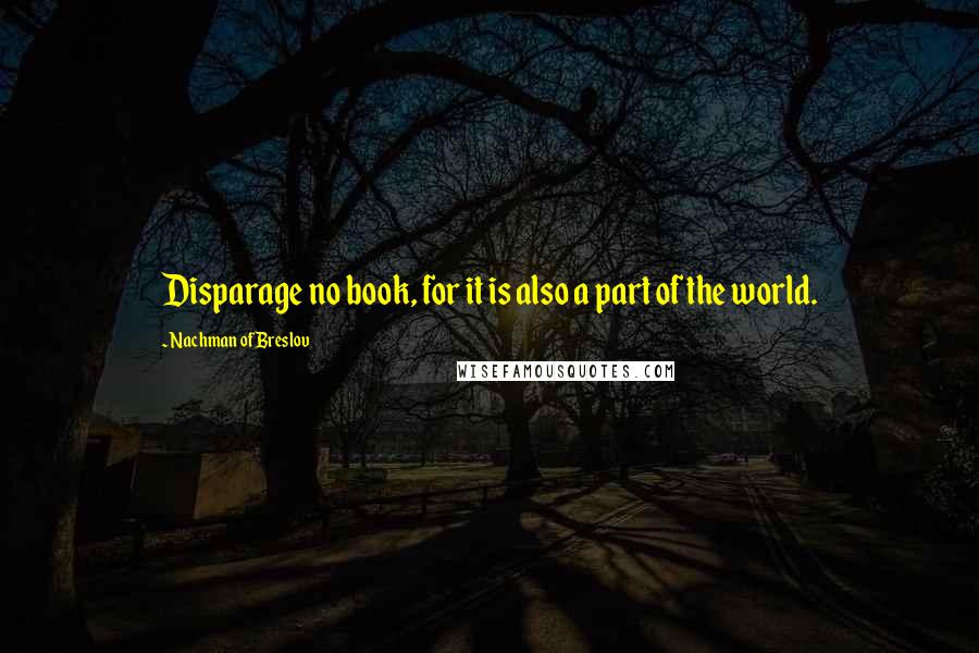 Nachman Of Breslov quotes: Disparage no book, for it is also a part of the world.