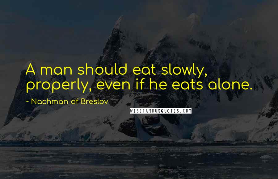 Nachman Of Breslov quotes: A man should eat slowly, properly, even if he eats alone.