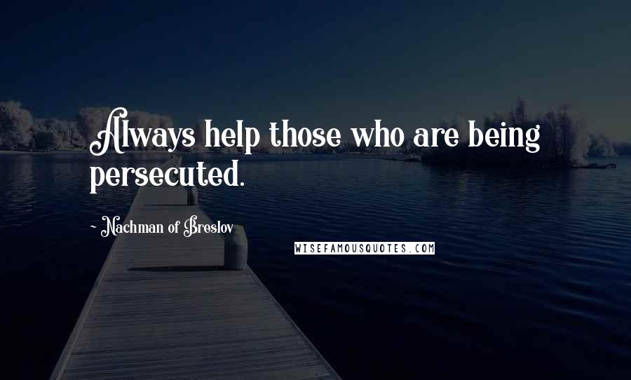 Nachman Of Breslov quotes: Always help those who are being persecuted.