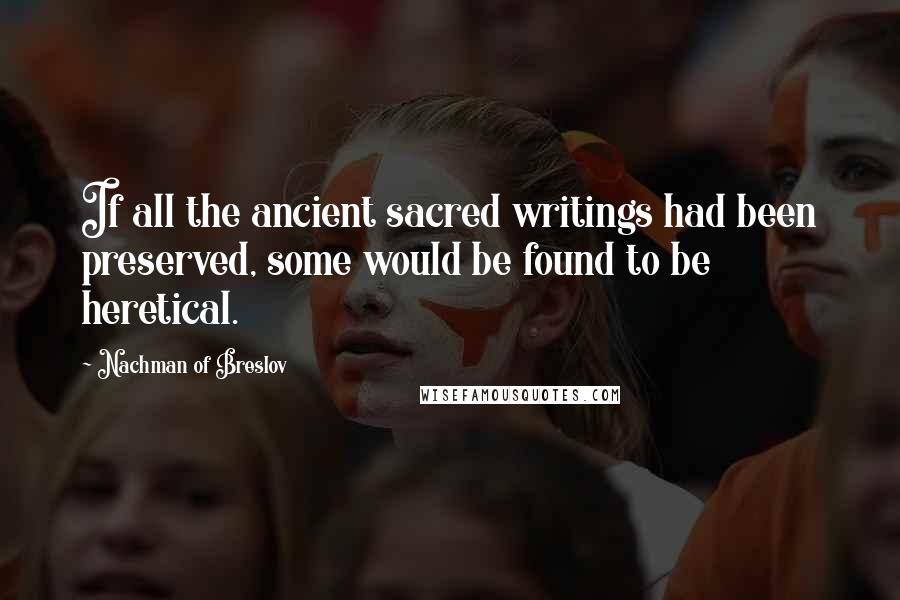 Nachman Of Breslov quotes: If all the ancient sacred writings had been preserved, some would be found to be heretical.
