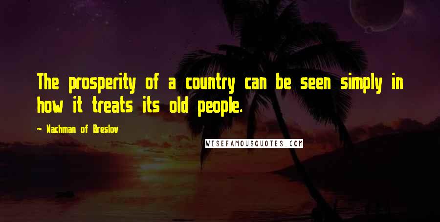 Nachman Of Breslov quotes: The prosperity of a country can be seen simply in how it treats its old people.