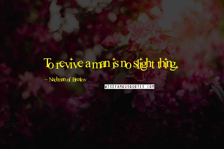 Nachman Of Breslov quotes: To revive a man is no slight thing.