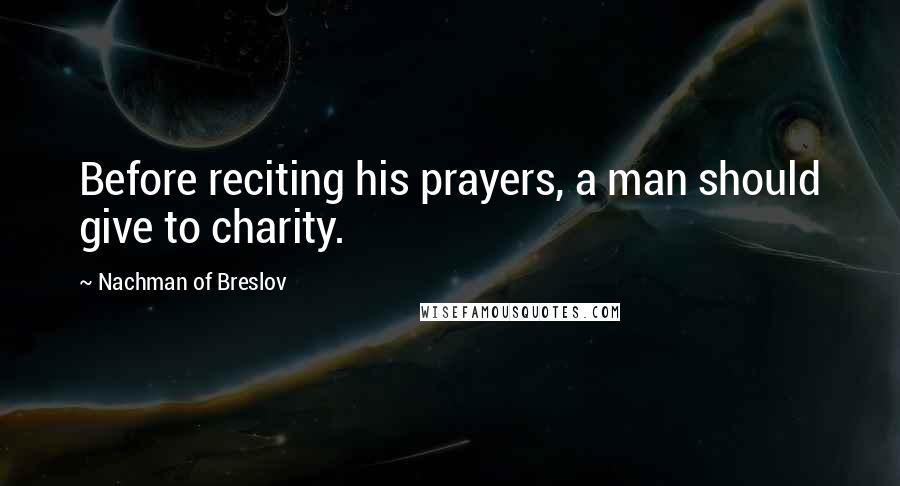 Nachman Of Breslov quotes: Before reciting his prayers, a man should give to charity.