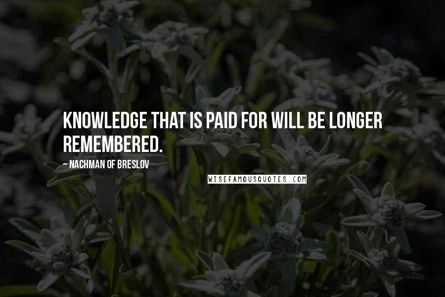Nachman Of Breslov quotes: Knowledge that is paid for will be longer remembered.