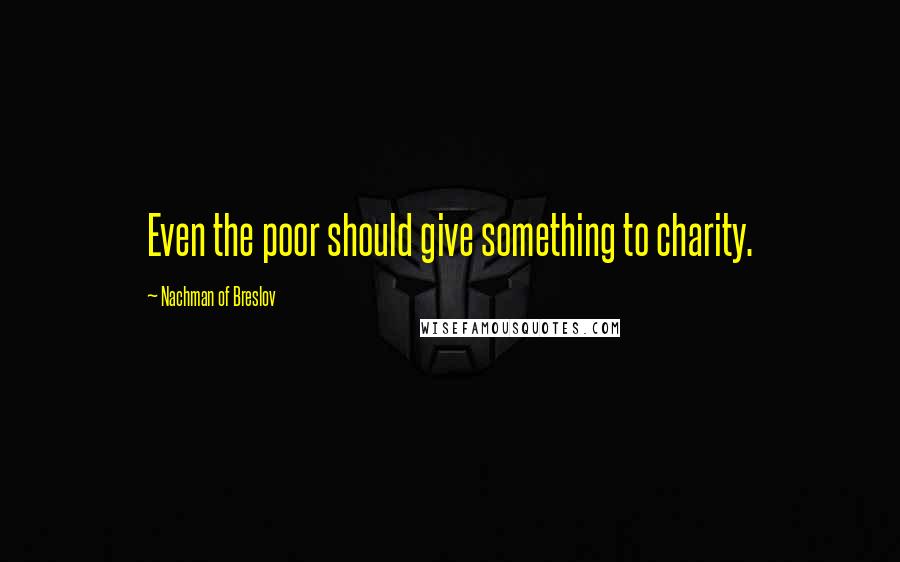 Nachman Of Breslov quotes: Even the poor should give something to charity.