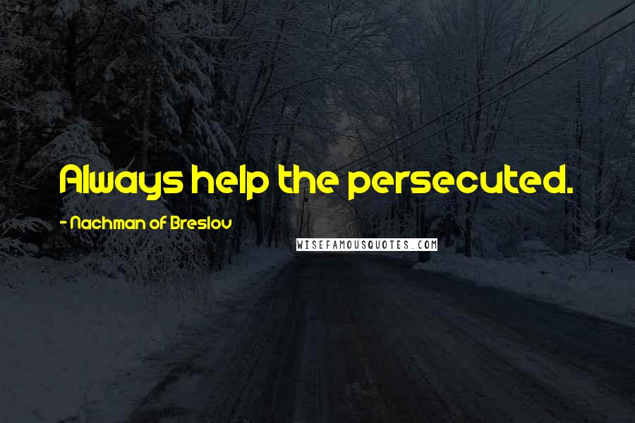 Nachman Of Breslov quotes: Always help the persecuted.