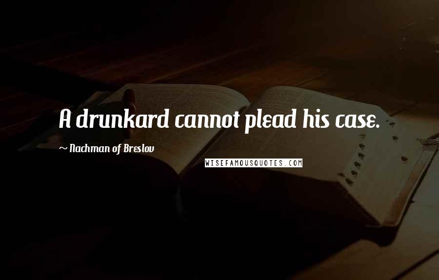 Nachman Of Breslov quotes: A drunkard cannot plead his case.