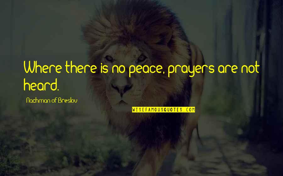 Nachman Of Breslov Quotes By Nachman Of Breslov: Where there is no peace, prayers are not Nachman Of Breslov Quotes By Nachman Of Breslov: Where there is no peace, prayers are not