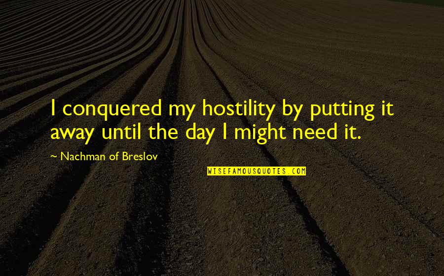 Nachman Of Breslov Quotes By Nachman Of Breslov: I conquered my hostility by putting it away Nachman Of Breslov Quotes By Nachman Of Breslov: I conquered my hostility by putting it away