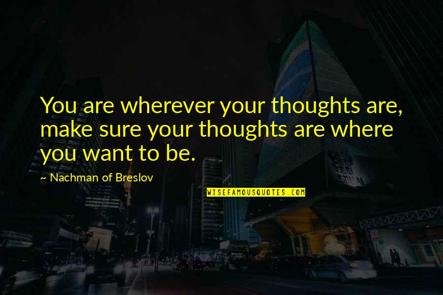 Nachman Of Breslov Quotes By Nachman Of Breslov: You are wherever your thoughts are, make sure Nachman Of Breslov Quotes By Nachman Of Breslov: You are wherever your thoughts are, make sure