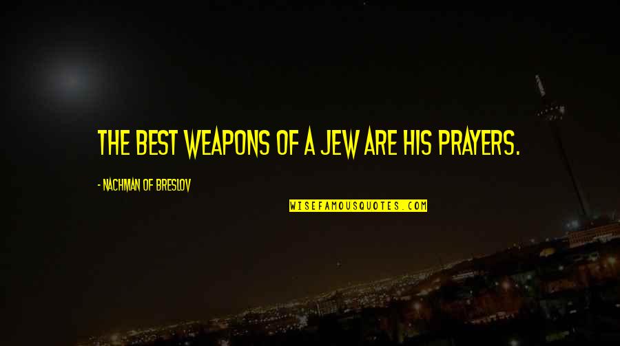 Nachman Of Breslov Quotes By Nachman Of Breslov: The best weapons of a Jew are his Nachman Of Breslov Quotes By Nachman Of Breslov: The best weapons of a Jew are his