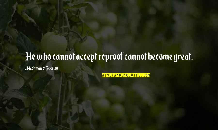 Nachman Of Breslov Quotes By Nachman Of Breslov: He who cannot accept reproof cannot become great.