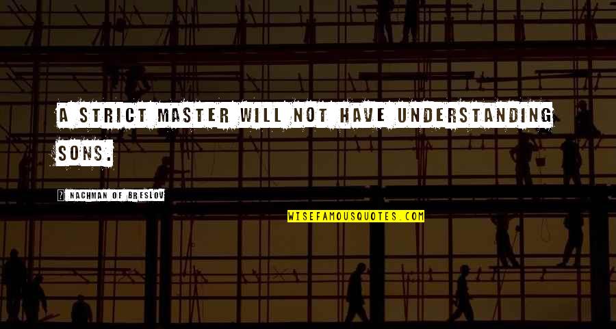 Nachman Of Breslov Quotes By Nachman Of Breslov: A strict master will not have understanding sons. Nachman Of Breslov Quotes By Nachman Of Breslov: A strict master will not have understanding sons.
