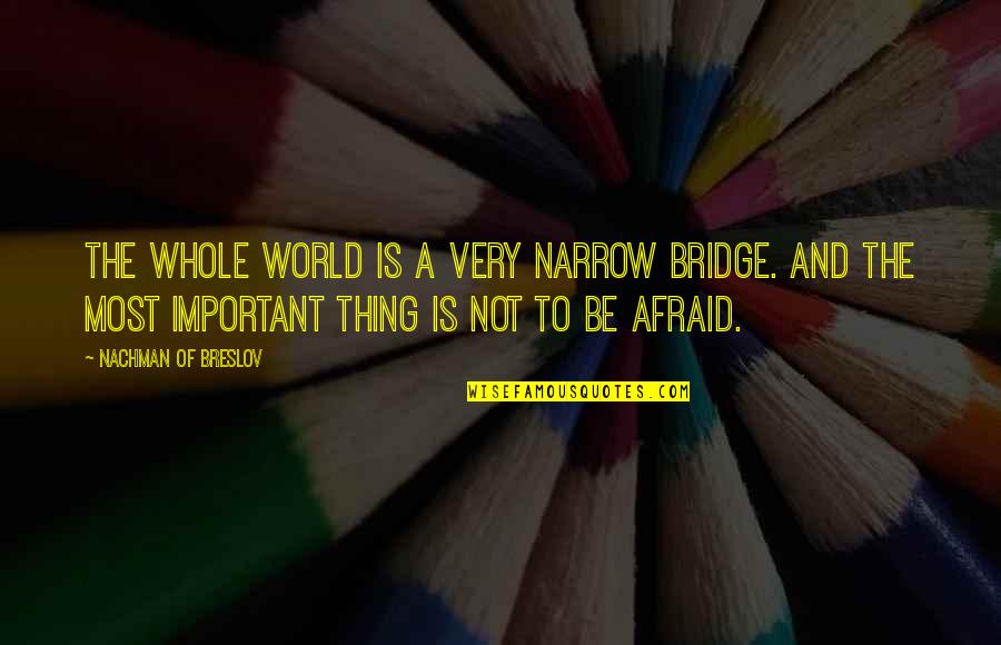 Nachman Of Breslov Quotes By Nachman Of Breslov: The whole world is a very narrow bridge.