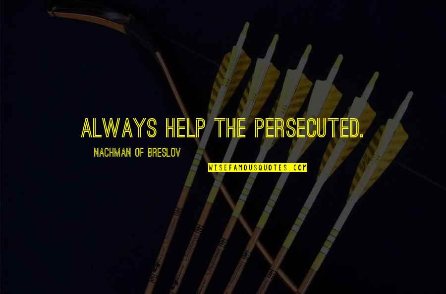 Nachman Of Breslov Quotes By Nachman Of Breslov: Always help the persecuted. Nachman Of Breslov Quotes By Nachman Of Breslov: Always help the persecuted.