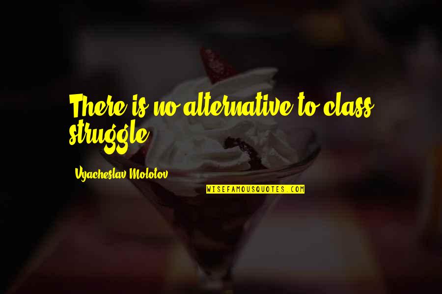 Nachmanoff Origin Quotes By Vyacheslav Molotov: There is no alternative to class struggle.