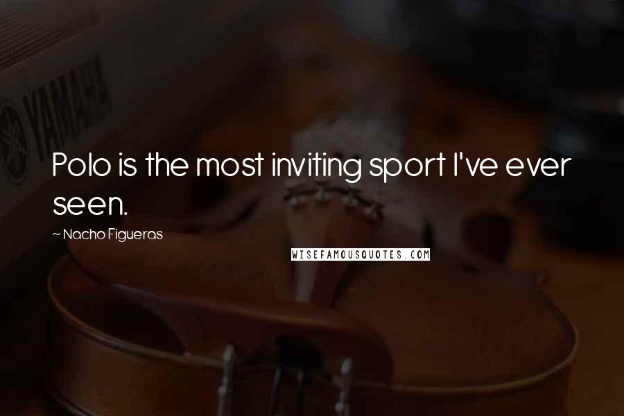 Nacho Figueras quotes: Polo is the most inviting sport I've ever seen.