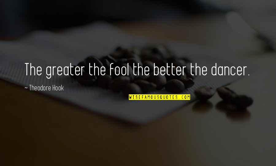 Nacho Quotes By Theodore Hook: The greater the fool the better the dancer. Nacho Quotes By Theodore Hook: The greater the fool the better the dancer.