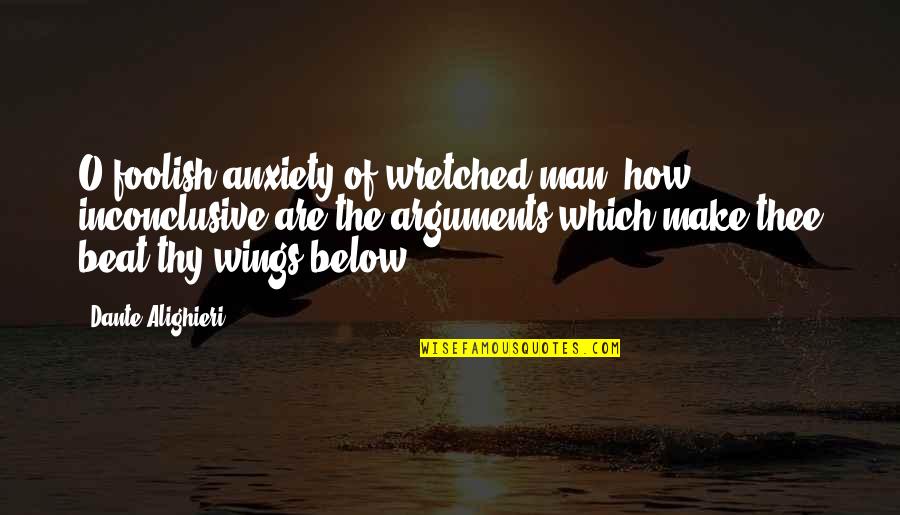 Nachspielen Quotes By Dante Alighieri: O foolish anxiety of wretched man, how inconclusive