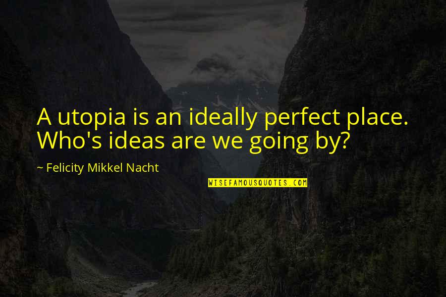 Nacht Quotes By Felicity Mikkel Nacht: A utopia is an ideally perfect place. Who's