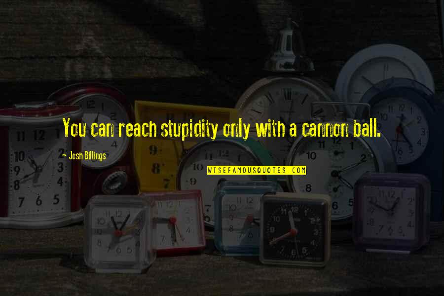Nachtschicht Quotes By Josh Billings: You can reach stupidity only with a cannon Nachtschicht Quotes By Josh Billings: You can reach stupidity only with a cannon