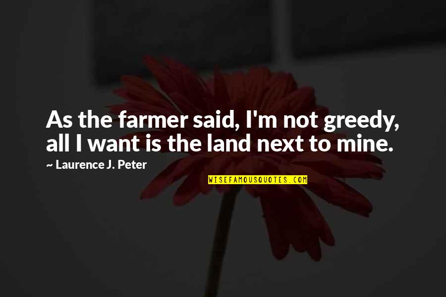 Naciente De Un Quotes By Laurence J. Peter: As the farmer said, I'm not greedy, all