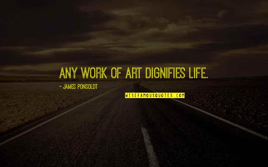 Nacieron En Quotes By James Ponsoldt: Any work of art dignifies life. Nacieron En Quotes By James Ponsoldt: Any work of art dignifies life.