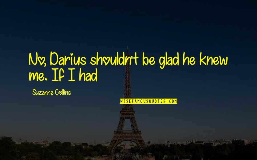 Nacija Wiki Quotes By Suzanne Collins: No, Darius shouldn't be glad he knew me. Nacija Wiki Quotes By Suzanne Collins: No, Darius shouldn't be glad he knew me.