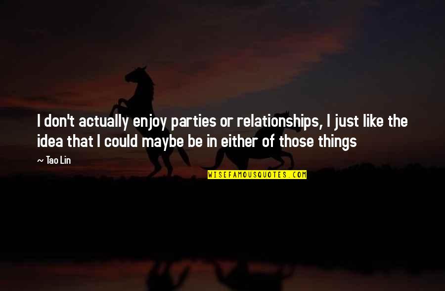 Nacije U Quotes By Tao Lin: I don't actually enjoy parties or relationships, I Nacije U Quotes By Tao Lin: I don't actually enjoy parties or relationships, I