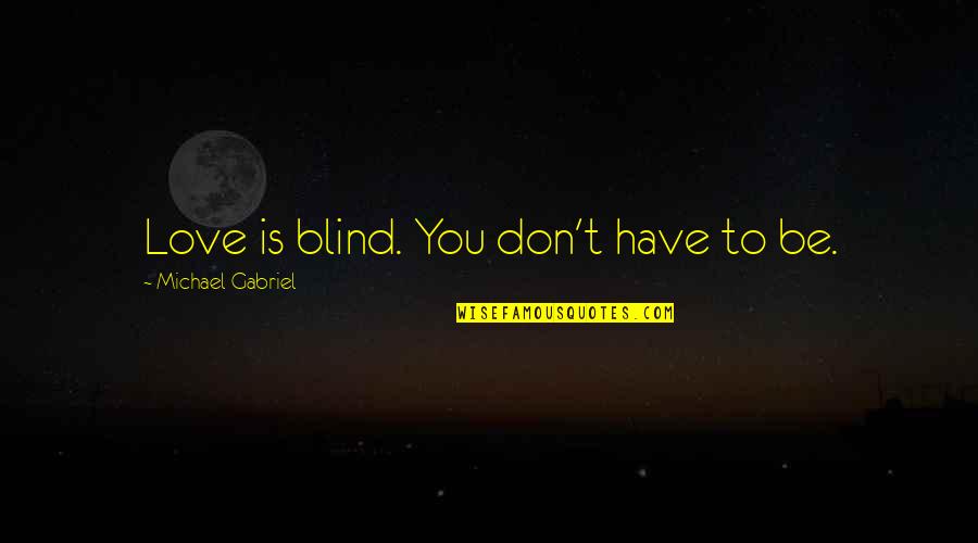 Nacinimod Quotes By Michael Gabriel: Love is blind. You don't have to be. Nacinimod Quotes By Michael Gabriel: Love is blind. You don't have to be.